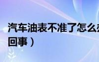 汽车油表不准了怎么办（汽车油表不准了怎么回事）