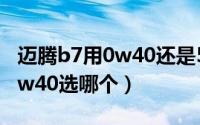 迈腾b7用0w40还是5w40好（迈腾0w40和5w40选哪个）