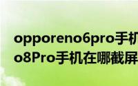 opporeno6pro手机截屏怎么截（opporeno8Pro手机在哪截屏）