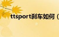 ttsport刹车如何（ttsport刹车如何）