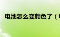 电池怎么变颜色了（电池为什么变颜色了）