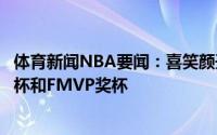 体育新闻NBA要闻：喜笑颜开字母哥晒出自己怀抱总冠军奖杯和FMVP奖杯