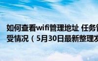 如何查看wifi管理地址 任务管理器怎么查看WiFi的发送和接受情况（5月30日最新整理发布）