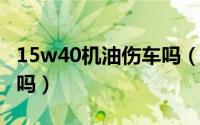 15w40机油伤车吗（卡罗拉用5w40伤发动机吗）