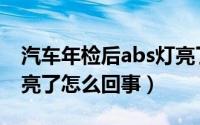 汽车年检后abs灯亮了怎么回事（汽车abs灯亮了怎么回事）