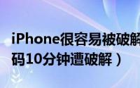 iPhone很容易被破解吗（苹果iPhone锁屏密码10分钟遭破解）