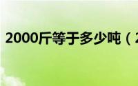 2000斤等于多少吨（2000斤等于多少吨呢）
