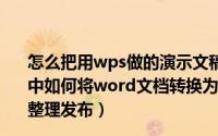 怎么把用wps做的演示文稿转化成office的pptx WPS演示中如何将word文档转换为PowerPoint文稿（5月30日最新整理发布）