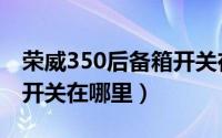 荣威350后备箱开关在哪里（荣威350后备箱开关在哪里）