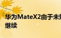 华为MateX2由于未知原因延迟但该项目仍在继续