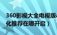 360影视大全电视版app（360影视大全个性化推荐在哪开启）