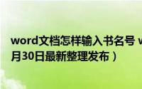 word文档怎样输入书名号 word文档怎样输入竖排文字（5月30日最新整理发布）