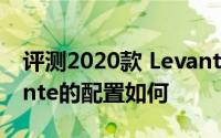 评测2020款 Levante怎么样及2020款 Levante的配置如何