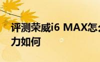 评测荣威i6 MAX怎么样及荣威i6 MAX的动力如何