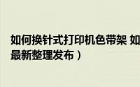 如何换针式打印机色带架 如何换针式打印机色带（5月30日最新整理发布）