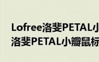 Lofree洛斐PETAL小瓣鼠标怎么样（Lofree洛斐PETAL小瓣鼠标测评）