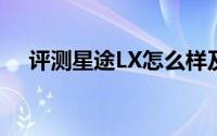 评测星途LX怎么样及星途LX的配置如何