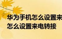 华为手机怎么设置来电语音报名字 华为手机怎么设置来电转接