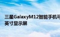 三星GalaxyM12智能手机可能具有带自拍照摄像头孔的6.7英寸显示屏