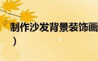 制作沙发背景装饰画（z轴伺服报警怎么解除）
