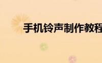 手机铃声制作教程（手机铃声制作）