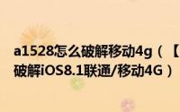 a1528怎么破解移动4g（【教程】A1526/A1528设备完美破解iOS8.1联通/移动4G）