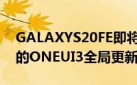 GALAXYS20FE即将获得基于ANDROID11的ONEUI3全局更新