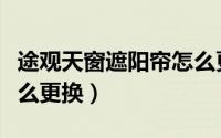 途观天窗遮阳帘怎么更换（途观天窗遮阳帘怎么更换）
