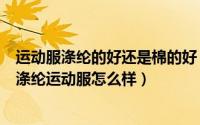 运动服涤纶的好还是棉的好（夏天穿涤纶运动服会不舒服吗涤纶运动服怎么样）