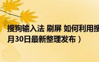搜狗输入法 刷屏 如何利用搜狗输入法“开挂模式”刷屏（5月30日最新整理发布）