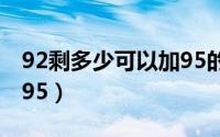 92剩多少可以加95的汽油（92剩多少可以加95）