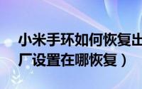 小米手环如何恢复出厂设置?（小米手环7出厂设置在哪恢复）
