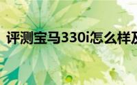 评测宝马330i怎么样及宝马330i的配置如何