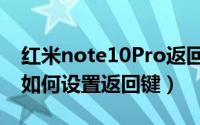 红米note10Pro返回键（红米note11TPro 如何设置返回键）