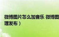 微博图片怎么加音乐 微博图片怎么去水印（5月30日最新整理发布）
