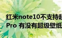 红米note10不支持超级壁纸（红米note11TPro 有没有超级壁纸）