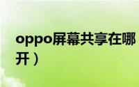 oppo屏幕共享在哪（oppo屏幕共享在哪打开）