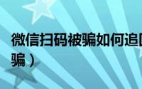 微信扫码被骗如何追回（如何追回微信扫码被骗）