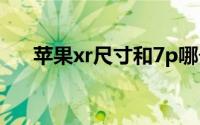 苹果xr尺寸和7p哪个大（苹果xr尺寸）