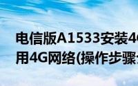 电信版A1533安装4G（LTE (SRLTE)插件可用4G网络(操作步骤介绍)）