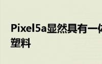 Pixel5a显然具有一体式结构可能会再次成为塑料