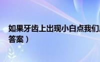 如果牙齿上出现小白点我们应该（支付宝蚂蚁庄园5月26日答案）