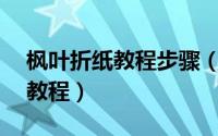 枫叶折纸教程步骤（如何折纸枫叶——折纸教程）