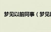 梦见以前同事（梦见以前的同事有何寓意）