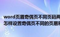 word页眉奇偶页不同页码两种格式怎么没 在word2010中怎样设置奇偶页不同的页眉和页码（5月30日最新整理发布）