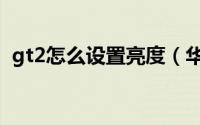 gt2怎么设置亮度（华为gt3在哪调节亮度）