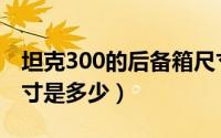 坦克300的后备箱尺寸（坦克300的后备箱尺寸是多少）