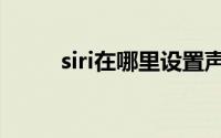 siri在哪里设置声音（siri在哪里）