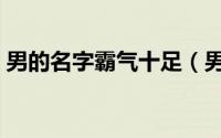 男的名字霸气十足（男的好听名字霸气十足）