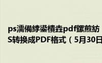 ps濡備綍鍙樻垚pdf鏍煎紡 PS格式怎么转换成PDF如何将PS转换成PDF格式（5月30日最新整理发布）